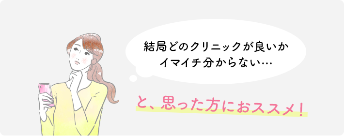 結局どのクリニックが良いかイマイチ分からない…と、思った方におススメ！